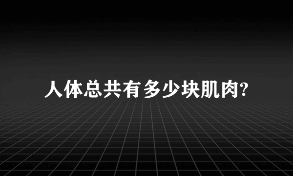 人体总共有多少块肌肉?