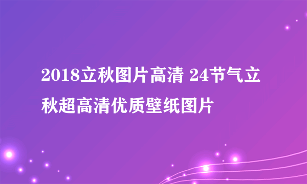 2018立秋图片高清 24节气立秋超高清优质壁纸图片