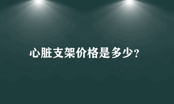 心脏支架价格是多少？