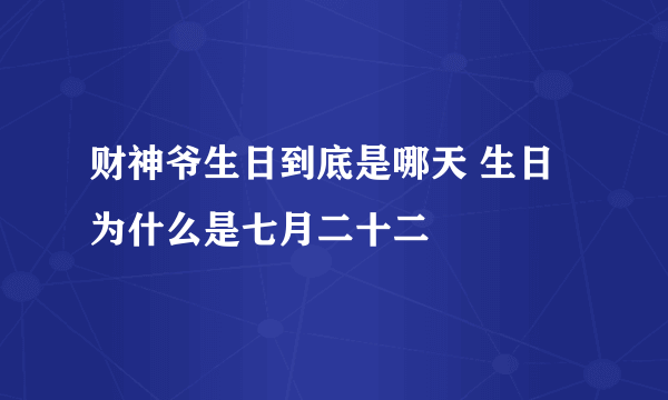 财神爷生日到底是哪天 生日为什么是七月二十二