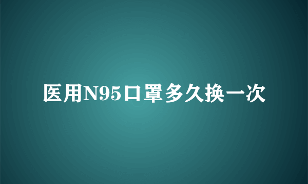 医用N95口罩多久换一次