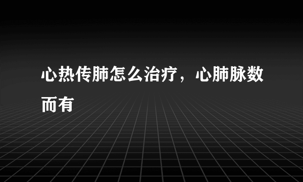 心热传肺怎么治疗，心肺脉数而有