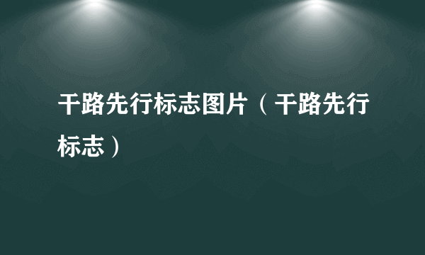 干路先行标志图片（干路先行标志）