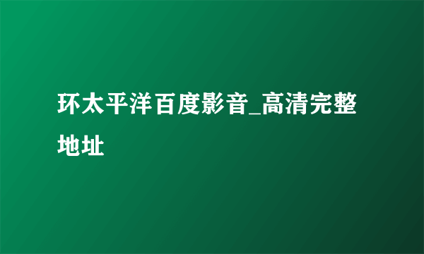 环太平洋百度影音_高清完整地址