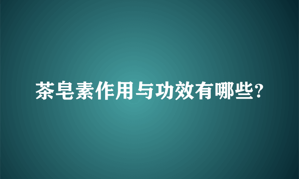 茶皂素作用与功效有哪些?