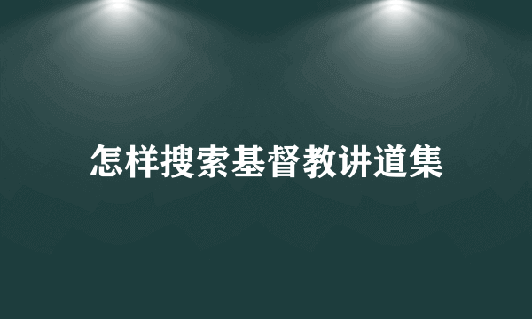 怎样搜索基督教讲道集