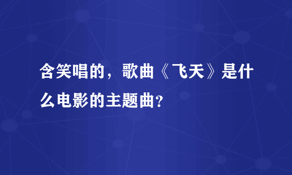 含笑唱的，歌曲《飞天》是什么电影的主题曲？