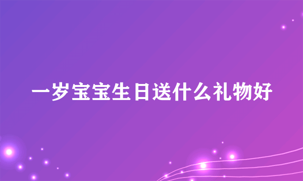 一岁宝宝生日送什么礼物好