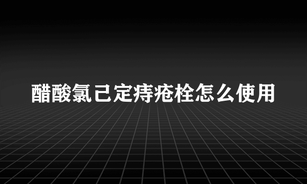 醋酸氯己定痔疮栓怎么使用