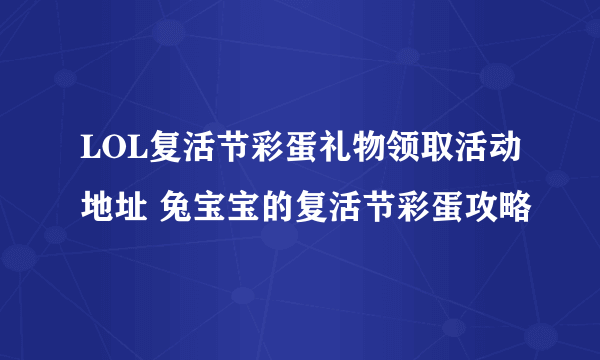 LOL复活节彩蛋礼物领取活动地址 兔宝宝的复活节彩蛋攻略