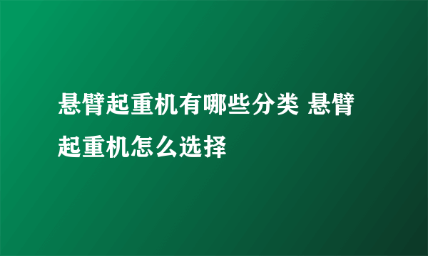 悬臂起重机有哪些分类 悬臂起重机怎么选择