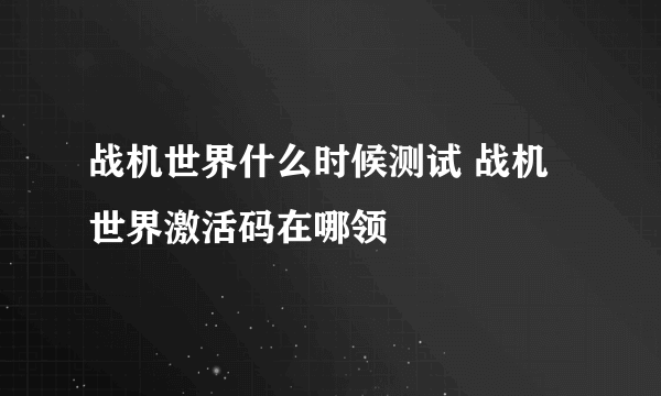 战机世界什么时候测试 战机世界激活码在哪领