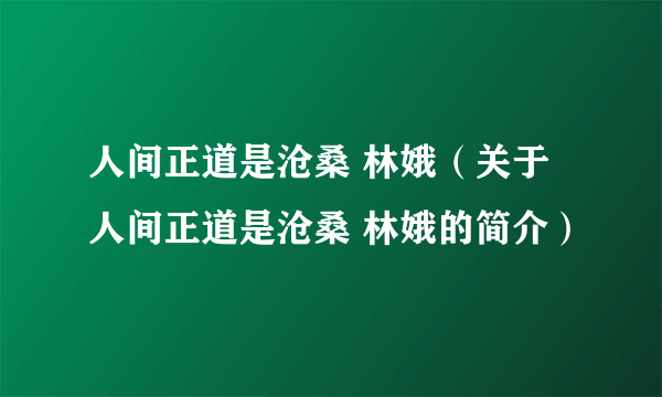 人间正道是沧桑 林娥（关于人间正道是沧桑 林娥的简介）