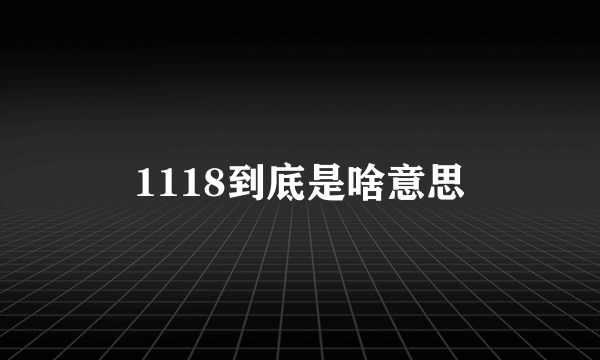 1118到底是啥意思