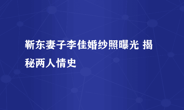 靳东妻子李佳婚纱照曝光 揭秘两人情史