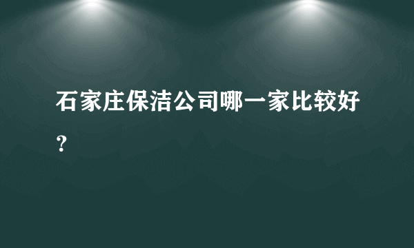 石家庄保洁公司哪一家比较好？