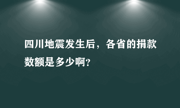 四川地震发生后，各省的捐款数额是多少啊？