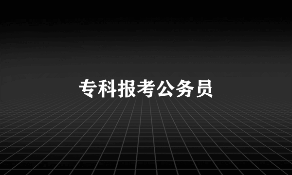 专科报考公务员