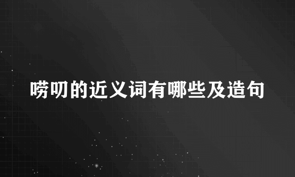 唠叨的近义词有哪些及造句