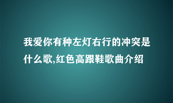 我爱你有种左灯右行的冲突是什么歌,红色高跟鞋歌曲介绍