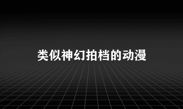 类似神幻拍档的动漫