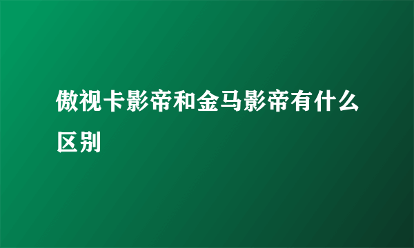 傲视卡影帝和金马影帝有什么区别