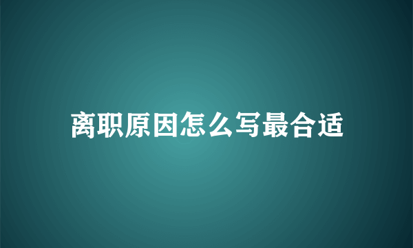 离职原因怎么写最合适