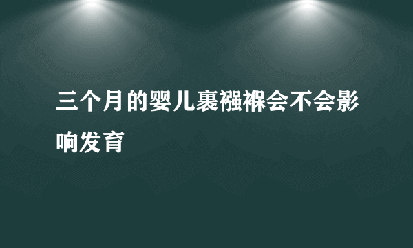 三个月的婴儿裹襁褓会不会影响发育