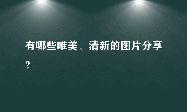 有哪些唯美、清新的图片分享？