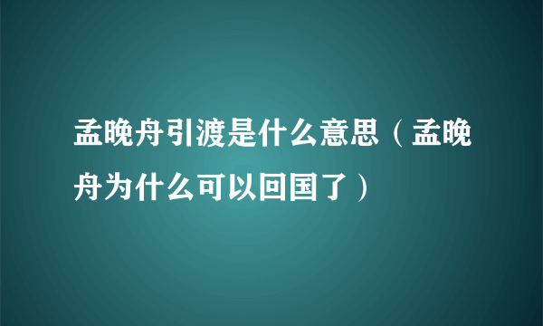 孟晚舟引渡是什么意思（孟晚舟为什么可以回国了）