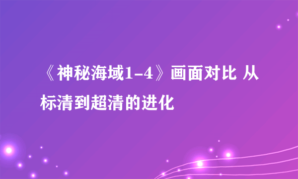 《神秘海域1-4》画面对比 从标清到超清的进化