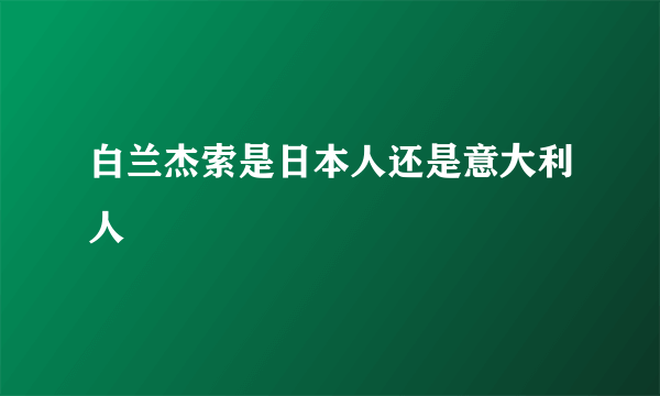 白兰杰索是日本人还是意大利人