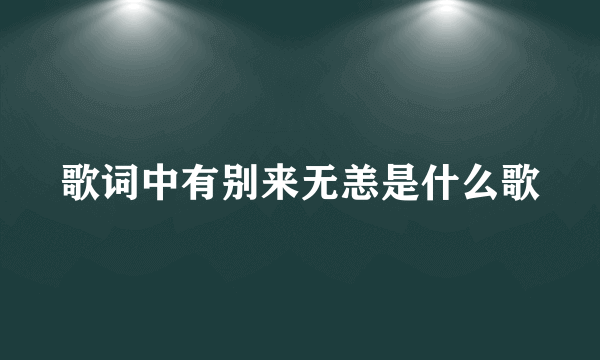 歌词中有别来无恙是什么歌