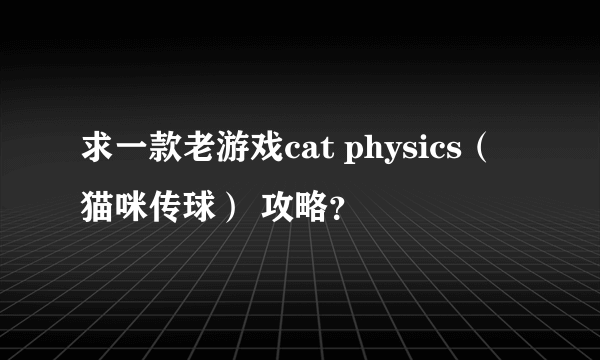 求一款老游戏cat physics（猫咪传球） 攻略？