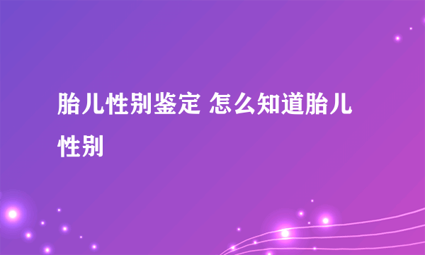 胎儿性别鉴定 怎么知道胎儿性别