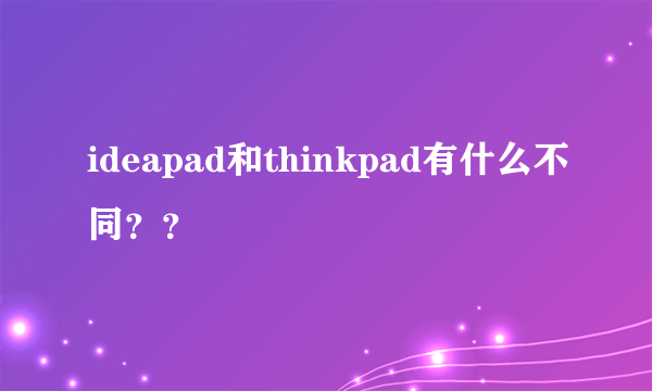 ideapad和thinkpad有什么不同？？