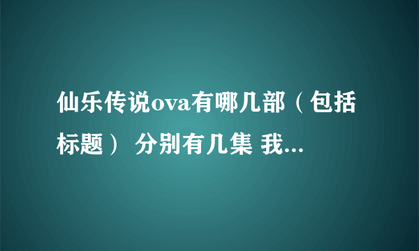 仙乐传说ova有哪几部（包括标题） 分别有几集 我只知道泰瑟亚兰之章 谢谢了