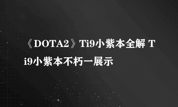 《DOTA2》Ti9小紫本全解 Ti9小紫本不朽一展示