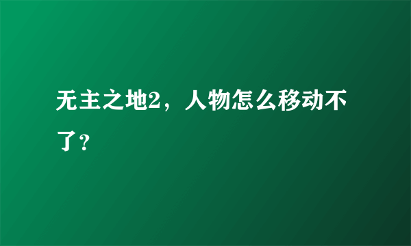 无主之地2，人物怎么移动不了？