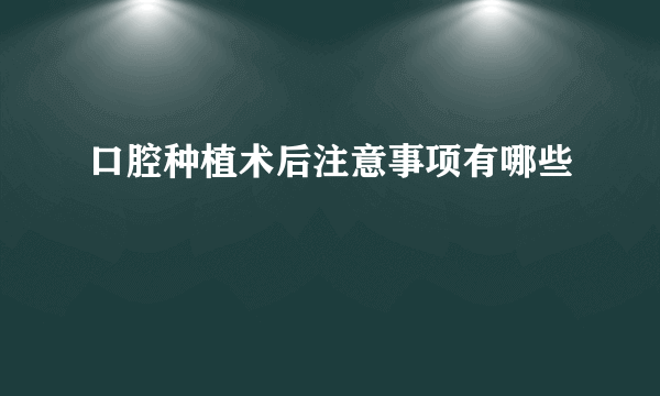 口腔种植术后注意事项有哪些