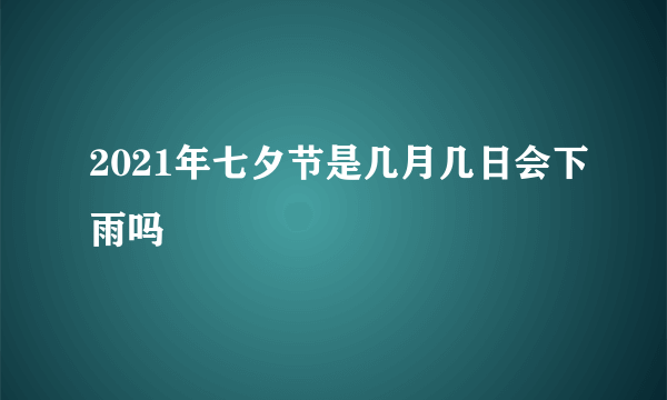 2021年七夕节是几月几日会下雨吗