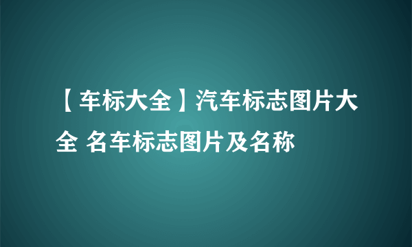 【车标大全】汽车标志图片大全 名车标志图片及名称