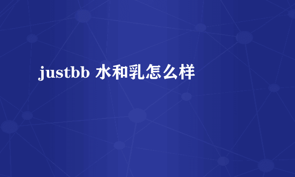 justbb 水和乳怎么样