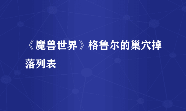 《魔兽世界》格鲁尔的巢穴掉落列表