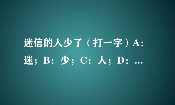 迷信的人少了（打一字）A：迷；B：少；C：人；D：信 。哪个是答案？我认为都是错的。