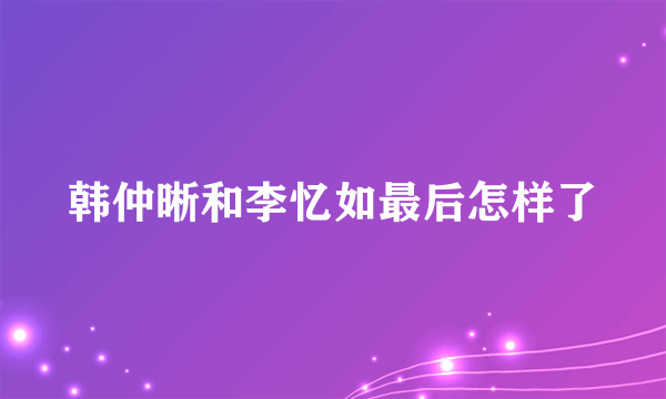 韩仲晰和李忆如最后怎样了