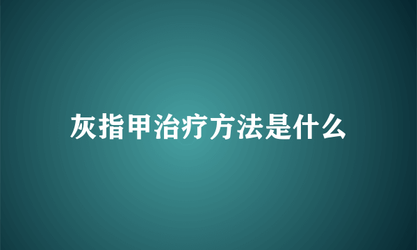 灰指甲治疗方法是什么