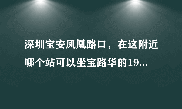 深圳宝安凤凰路口，在这附近哪个站可以坐宝路华的19路（宝安--番禺），到番禺的哪里下车乘广州地铁最方便