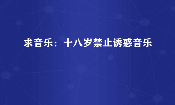 求音乐：十八岁禁止诱惑音乐