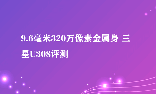 9.6毫米320万像素金属身 三星U308评测